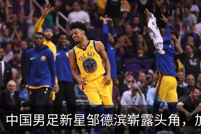 中国男足新星邹德滨崭露头角，加盟皇马进入倒计时
