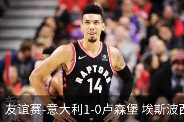 友谊赛-意大利1-0卢森堡 埃斯波西托制胜球皮西利助攻