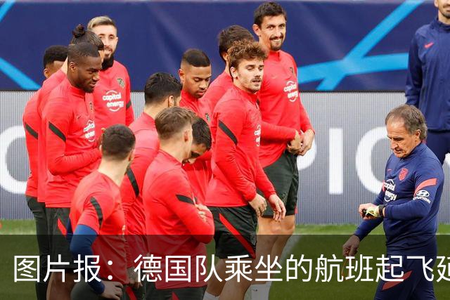 图片报：德国队乘坐的航班起飞延误 纳格尔斯曼、沃勒尔坐头等舱